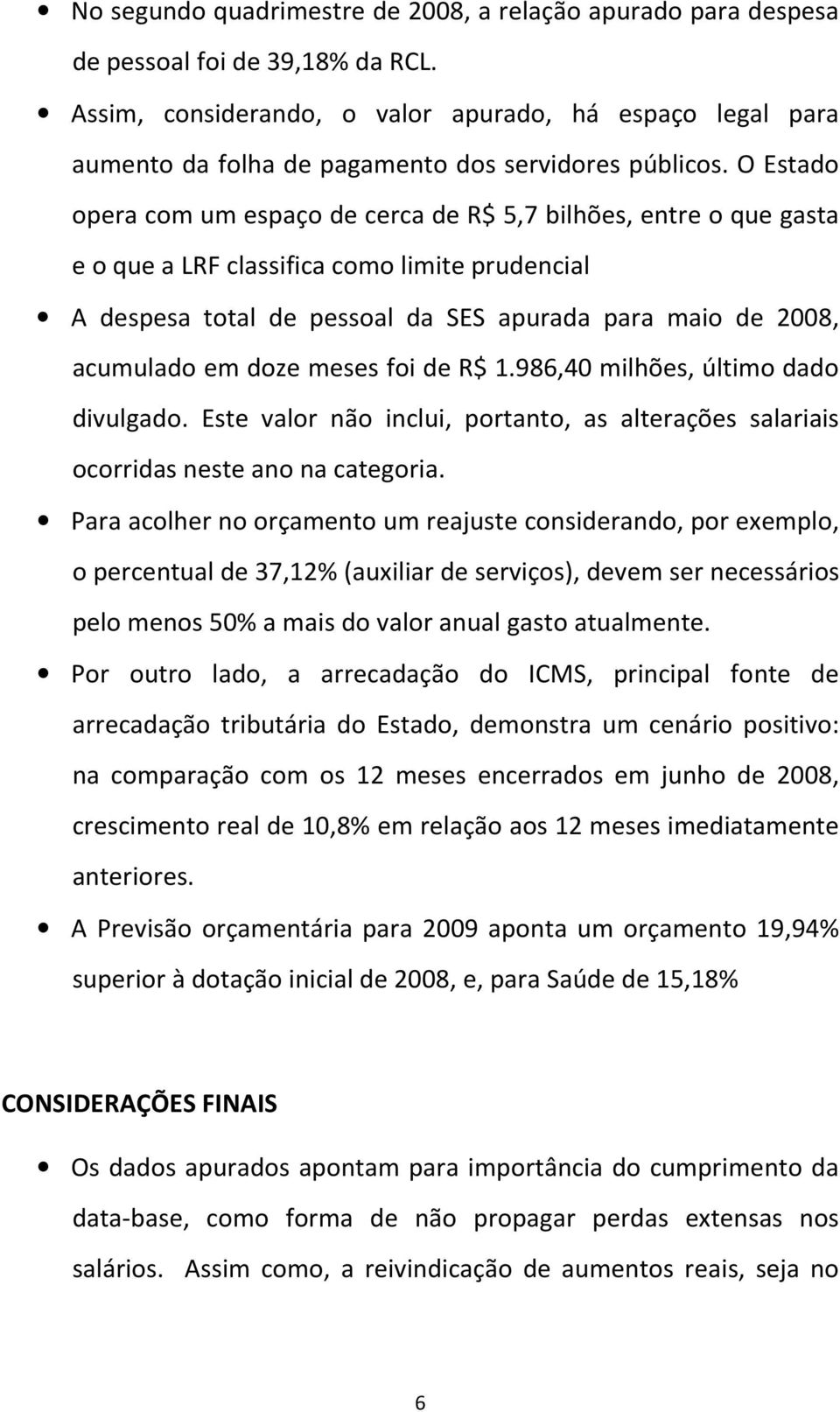 O Estado opera com um espaço de cerca de R$ 5,7 bilhões, entre o que gasta e o que a LRF classifica como limite prudencial A despesa total de pessoal da SES apurada para maio de 2008, acumulado em