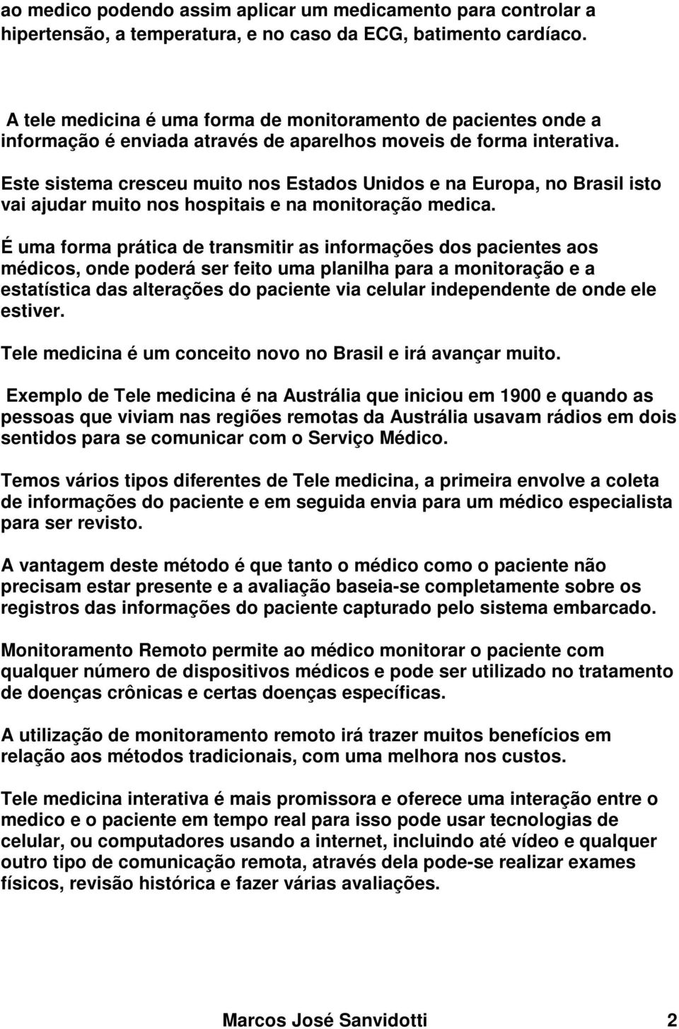 Este sistema cresceu muito nos Estados Unidos e na Europa, no Brasil isto vai ajudar muito nos hospitais e na monitoração medica.