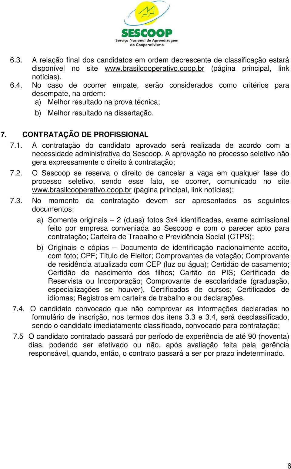 A contratação do candidato aprovado será realizada de acordo com a necessidade administrativa do Sescoop. A aprovação no processo seletivo não gera expressamente o direito à contratação; 7.