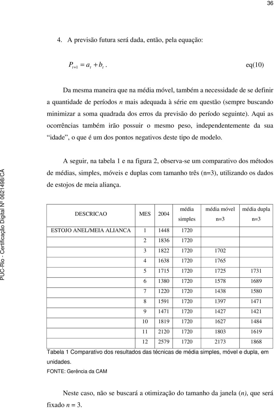 previsão do período seguine). Aqui as ocorrências ambém irão possuir o mesmo peso, independenemene da sua idade, o que é um dos ponos negaivos dese ipo de modelo.