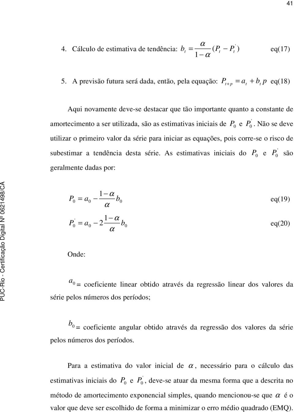 ' P 0. Não se deve uilizar o primeiro valor da série para iniciar as equações, pois corre-se o risco de subesimar a endência desa série.