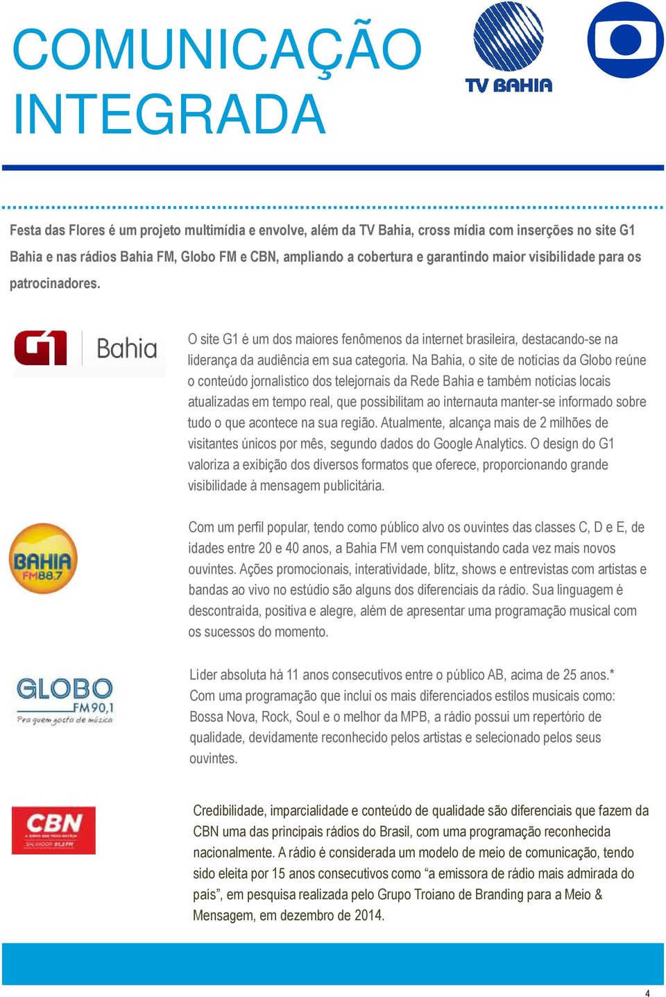 Na Bahia, o site de notícias da Globo reúne o conteúdo jornalístico dos telejornais da Rede Bahia e também notícias locais atualizadas em tempo real, que possibilitam ao internauta manter-se