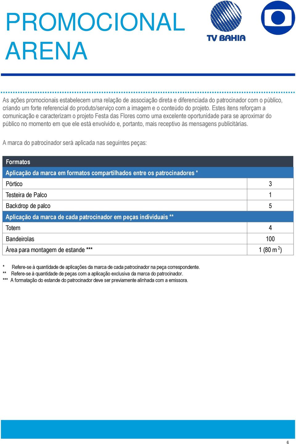 Estes itens reforçam a comunicação e caracterizam o projeto Festa das Flores como uma excelente oportunidade para se aproximar do público no momento em que ele está envolvido e, portanto, mais