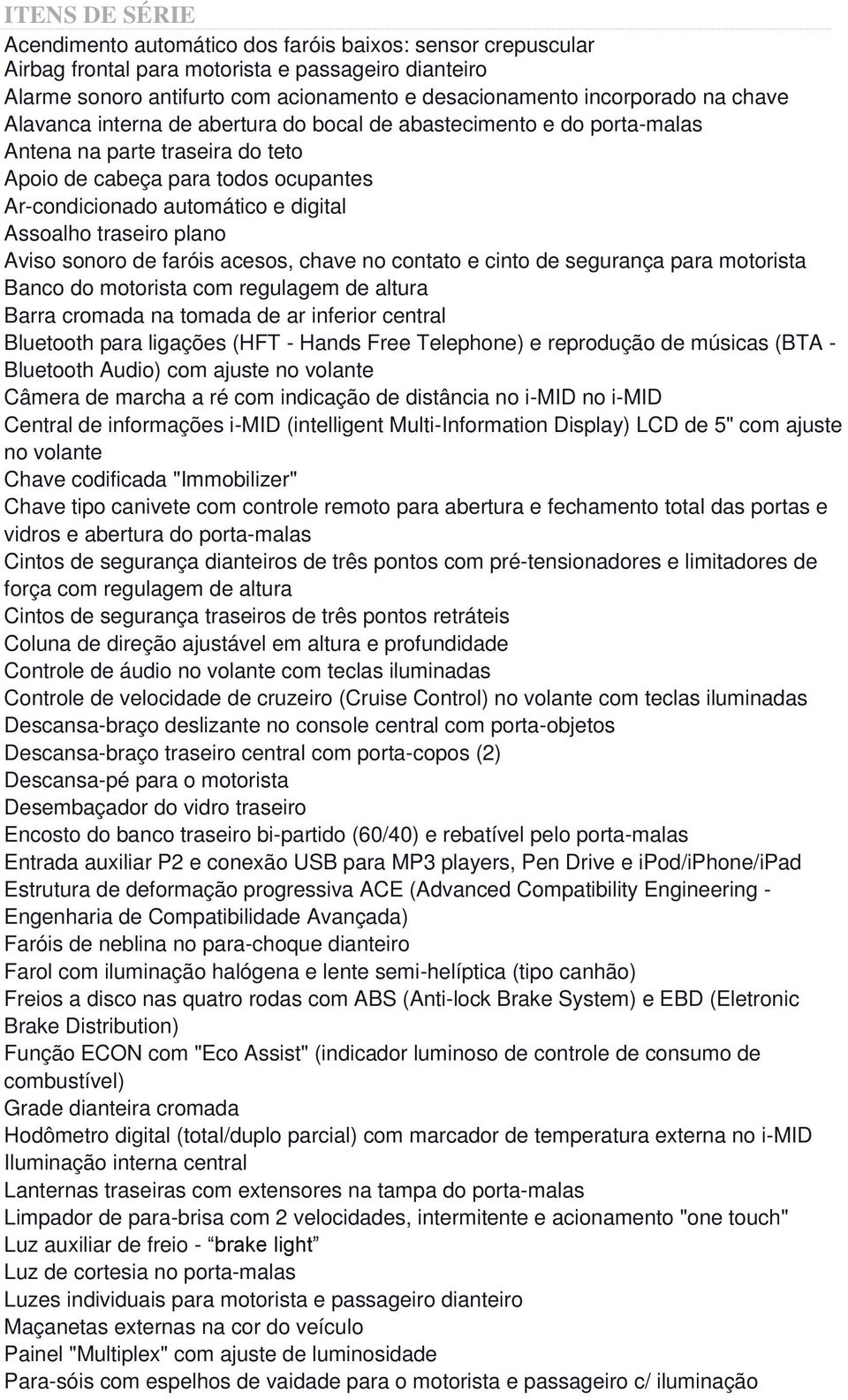 traseiro plano Aviso sonoro de faróis acesos, chave no contato e cinto de segurança para motorista Banco do motorista com regulagem de altura Barra cromada na tomada de ar inferior central Bluetooth