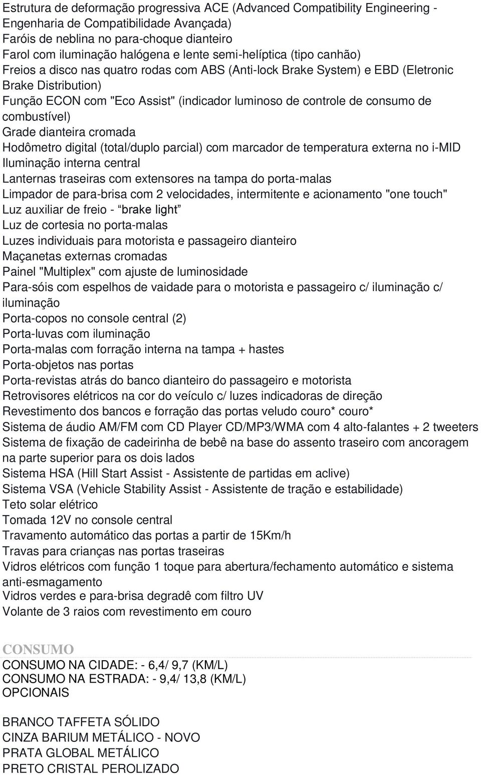 consumo de combustível) Grade dianteira cromada Hodômetro digital (total/duplo parcial) com marcador de temperatura externa no i-mid Iluminação interna central Lanternas traseiras com extensores na