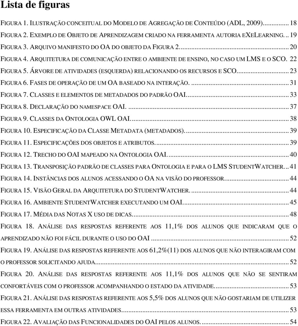 ÁRVORE DE ATIVIDADES (ESQUERDA) RELACIONANDO OS RECURSOS E SCO.... 23 FIGURA 6. FASES DE OPERAÇÃO DE UM OA BASEADO NA INTERAÇÃO.... 31 FIGURA 7. CLASSES E ELEMENTOS DE METADADOS DO PADRÃO OAI.