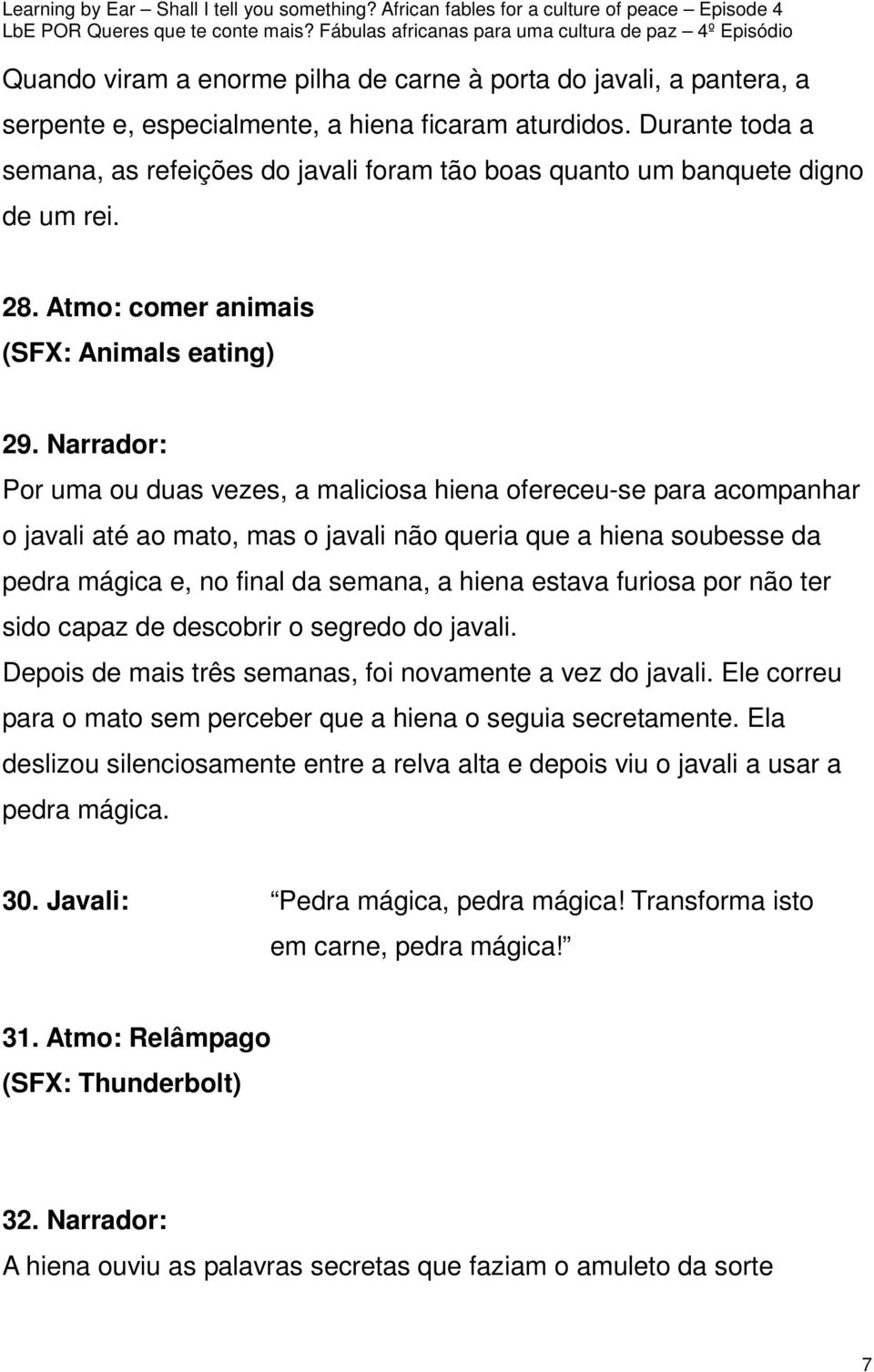 Narrador: Por uma ou duas vezes, a maliciosa hiena ofereceu-se para acompanhar o javali até ao mato, mas o javali não queria que a hiena soubesse da pedra mágica e, no final da semana, a hiena estava