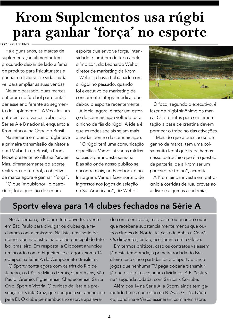 A Voxx fez um patrocínio a diversos clubes das Séries A e B nacional, enquanto a Krom atacou na Copa do Brasil.