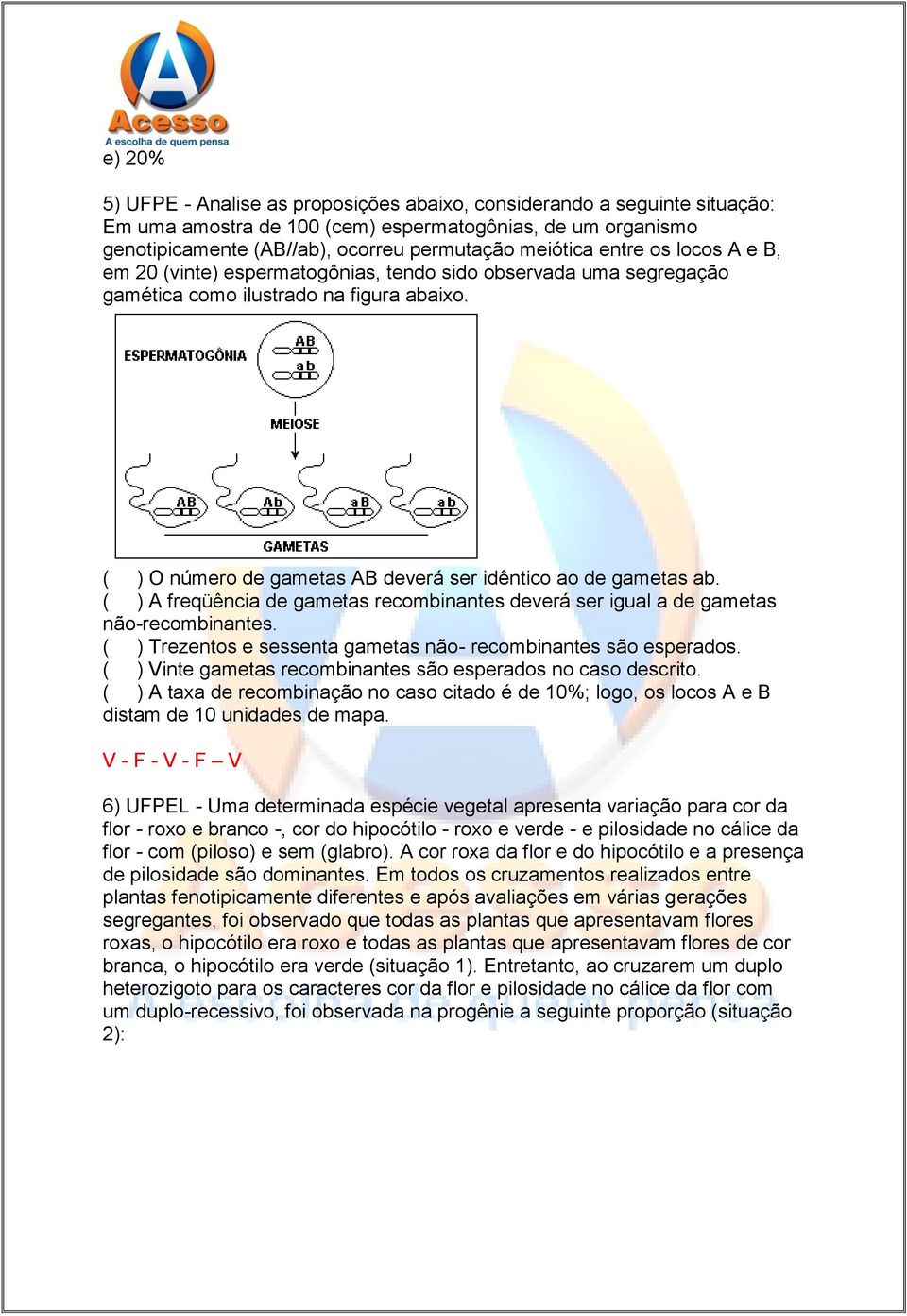 ( ) A freqüência de gametas recombinantes deverá ser igual a de gametas não-recombinantes. ( ) Trezentos e sessenta gametas não- recombinantes são esperados.