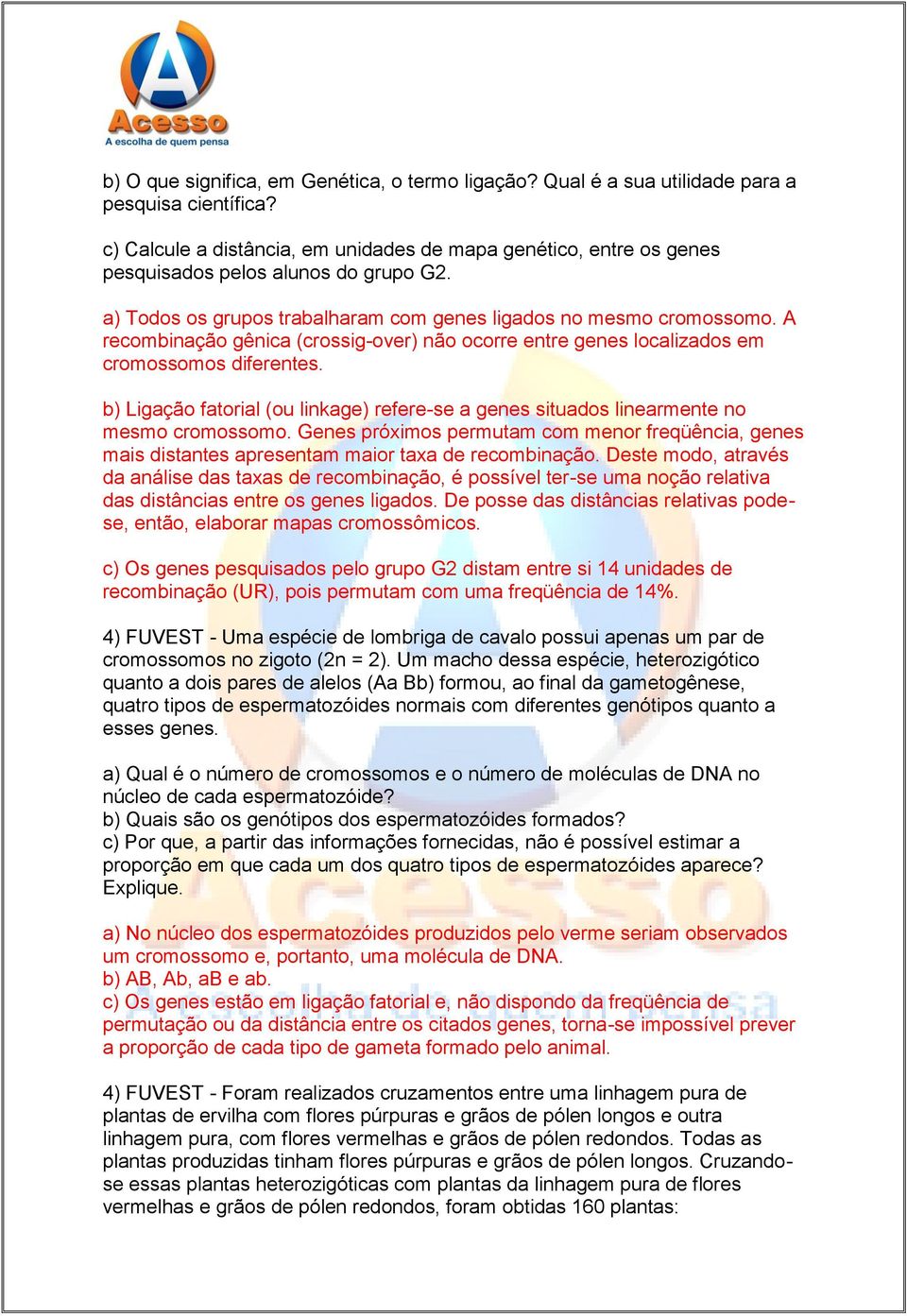 A recombinação gênica (crossig-over) não ocorre entre genes localizados em cromossomos diferentes. b) Ligação fatorial (ou linkage) refere-se a genes situados linearmente no mesmo cromossomo.