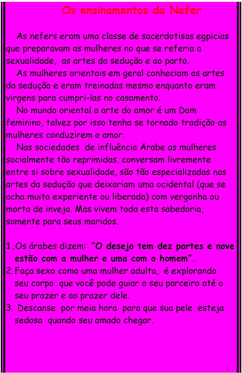 No mundo oriental a arte do amor é um Dom feminino, talvez por isso tenha se tornado tradição as mulheres conduzirem o amor.