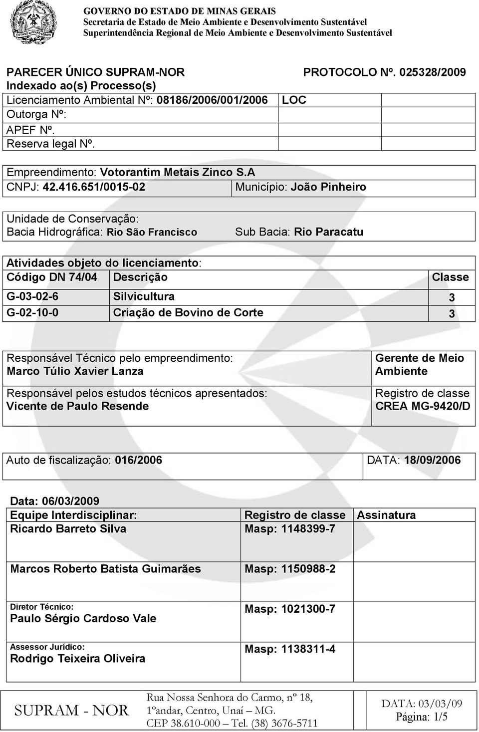 651/0015-02 Município: João Pinheiro Unidade de Conservação: Bacia Hidrográfica: Rio São Francisco Sub Bacia: Rio Paracatu Atividades objeto do licenciamento: Código DN 74/04 Descrição Classe