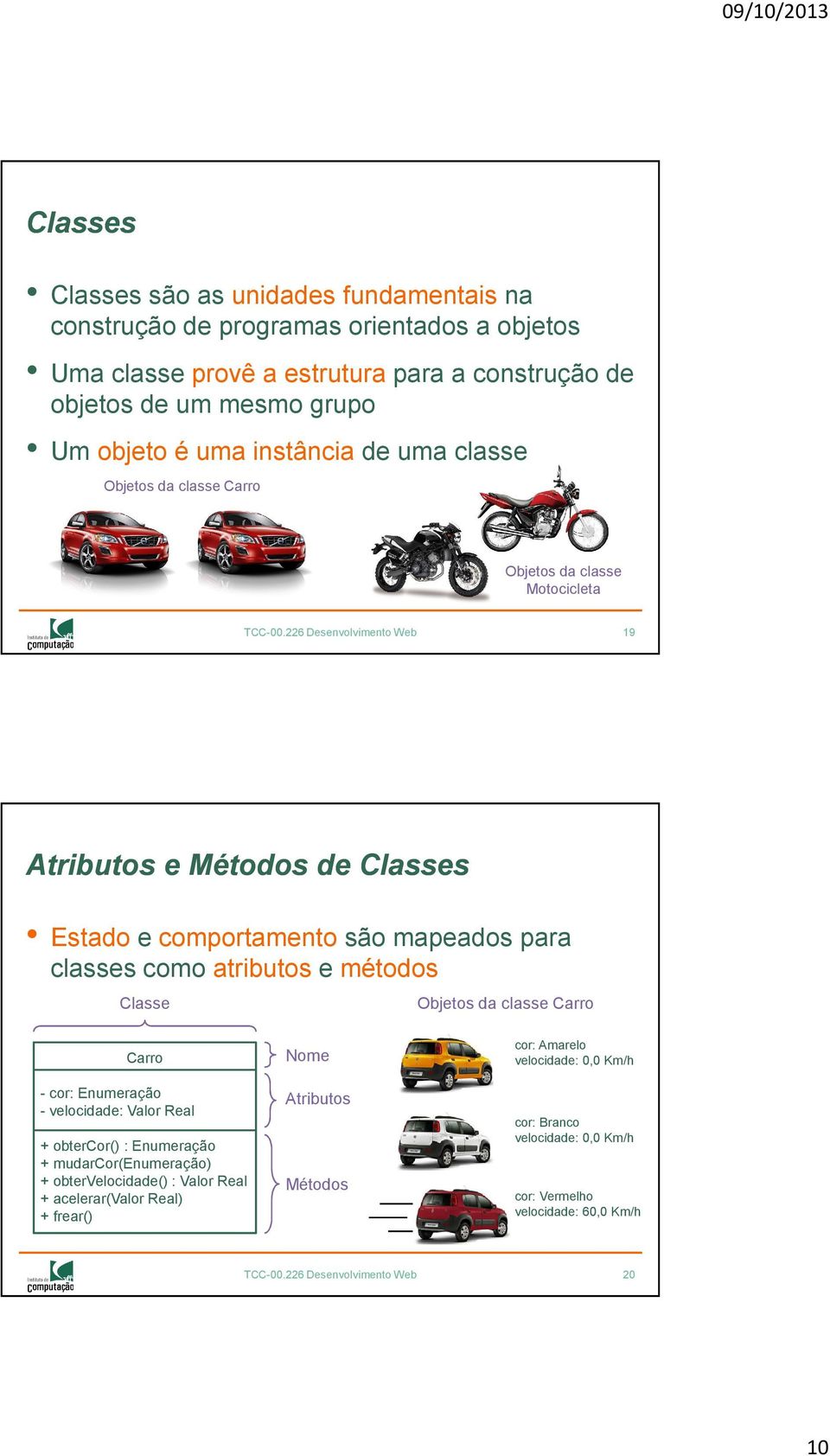 226 Desenvolvimento Web 19 Atributos e Métodos de Classes Estadoe comportamentosão mapeados para classes como atributos e métodos Classe Objetos da classe Carro Carro - cor: Enumeração -