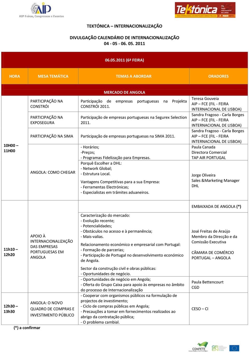 ANGOLA: COMO CHEGAR Teresa Gouveia Sandra Fragoso - Carla Borges Sandra Fragoso - Carla Borges Paula Canada Directora Comercial EMBAIXADA DE ANGOLA (*) 12h20 12h30 13h30 INTERNACIONALIZAÇÃO DAS