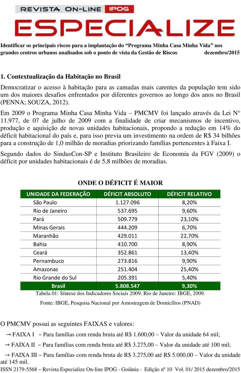 977, de 07 de julho de 2009 com a finalidade de criar mecanismos de incentivo, produção e aquisição de novas unidades habitacionais, propondo a redução em 14% do déficit habitacional do país e, para