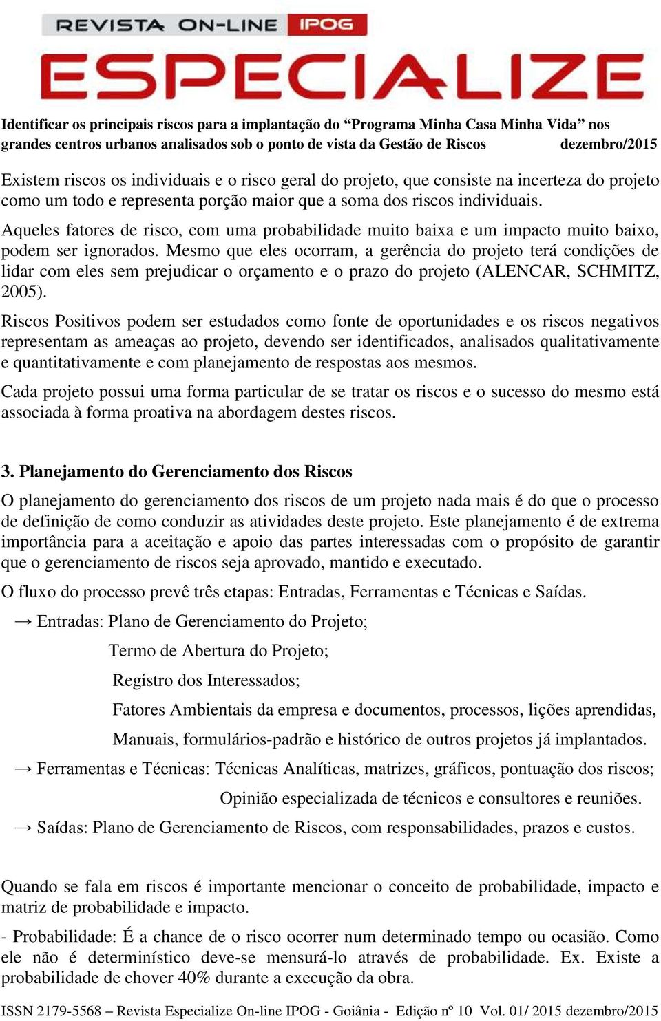 Mesmo que eles ocorram, a gerência do projeto terá condições de lidar com eles sem prejudicar o orçamento e o prazo do projeto (ALENCAR, SCHMITZ, 2005).