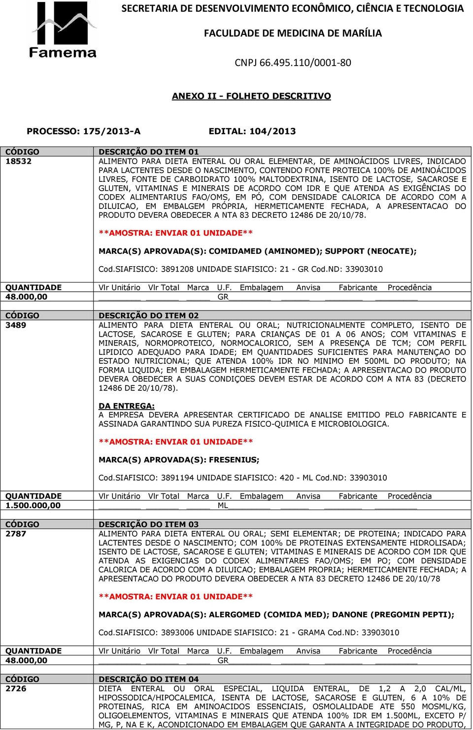 ATENDA AS EXIGÊNCIAS DO CODEX ALIMENTARIUS FAO/OMS, EM PÓ, COM DENSIDADE CALORICA DE ACORDO COM A DILUICAO, EM EMBALGEM PRÓPRIA, HERMETICAMENTE FECHADA, A APRESENTACAO DO PRODUTO DEVERA OBEDECER A