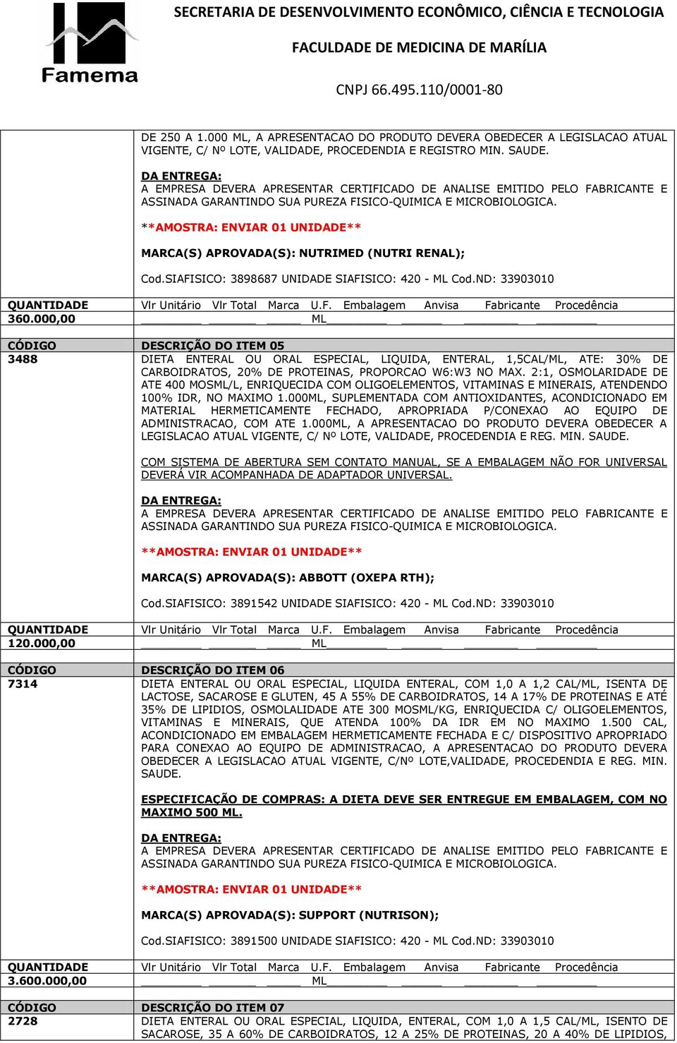 000,00 ML CÓDIGO DESCRIÇÃO DO ITEM 05 3488 DIETA ENTERAL OU ORAL ESPECIAL, LIQUIDA, ENTERAL, 1,5CAL/ML, ATE: 30% DE CARBOIDRATOS, 20% DE PROTEINAS, PROPORCAO W6:W3 NO MAX.