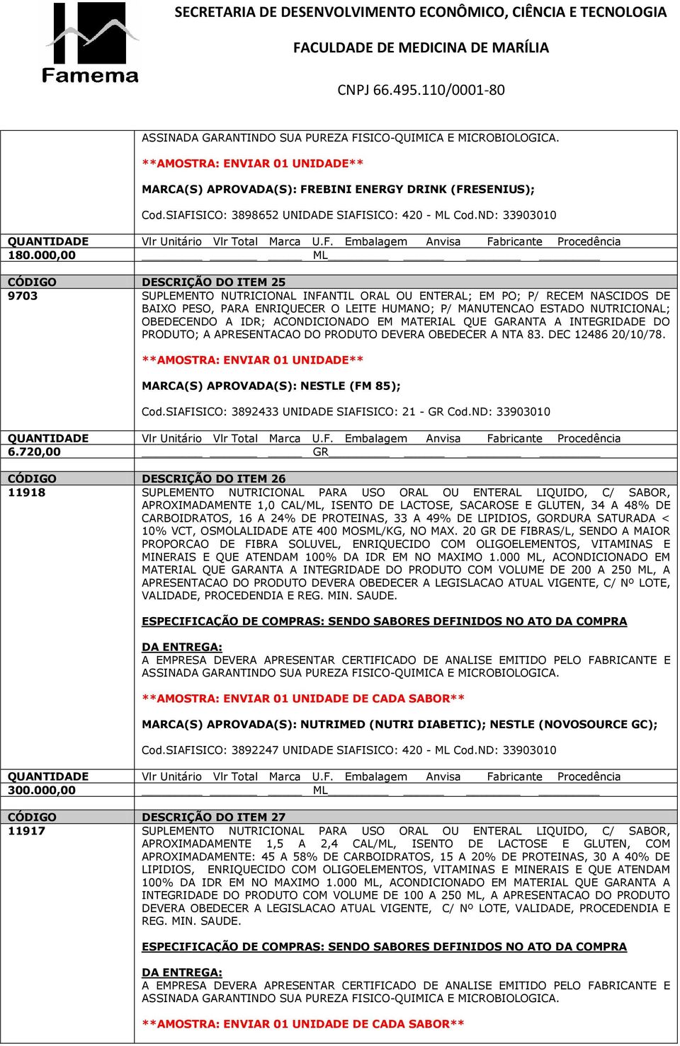 OBEDECENDO A IDR; ACONDICIONADO EM MATERIAL QUE GARANTA A INTEGRIDADE DO PRODUTO; A APRESENTACAO DO PRODUTO DEVERA OBEDECER A NTA 83. DEC 12486 20/10/78. MARCA(S) APROVADA(S): NESTLE (FM 85); Cod.