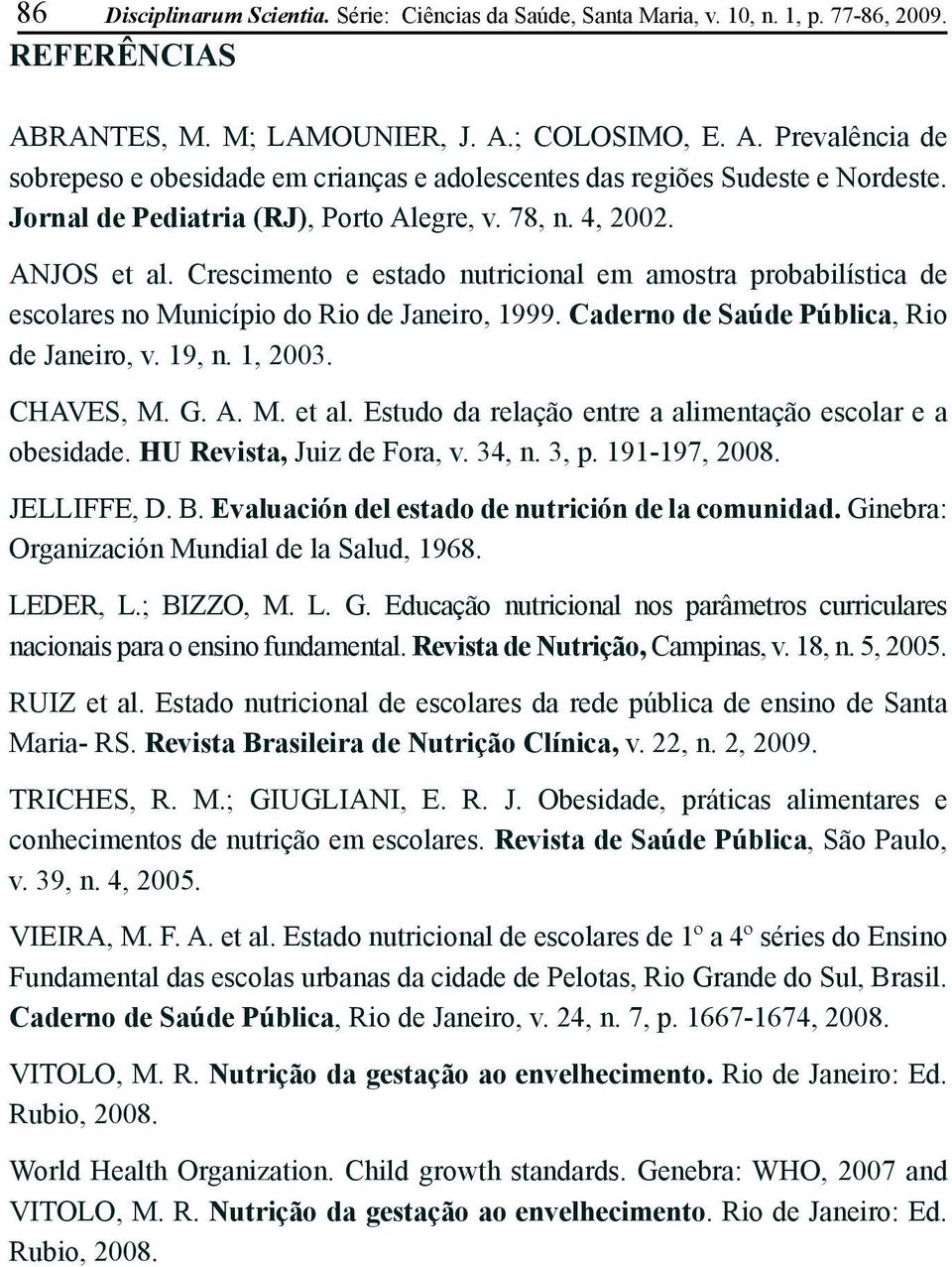 4, 2002. ANJOS et al. Crescimento e estado nutricional em amostra probabilística de escolares no Município do Rio de Janeiro, 1999. Caderno de Saúde Pública, Rio de Janeiro, v. 19, n. 1, 2003.