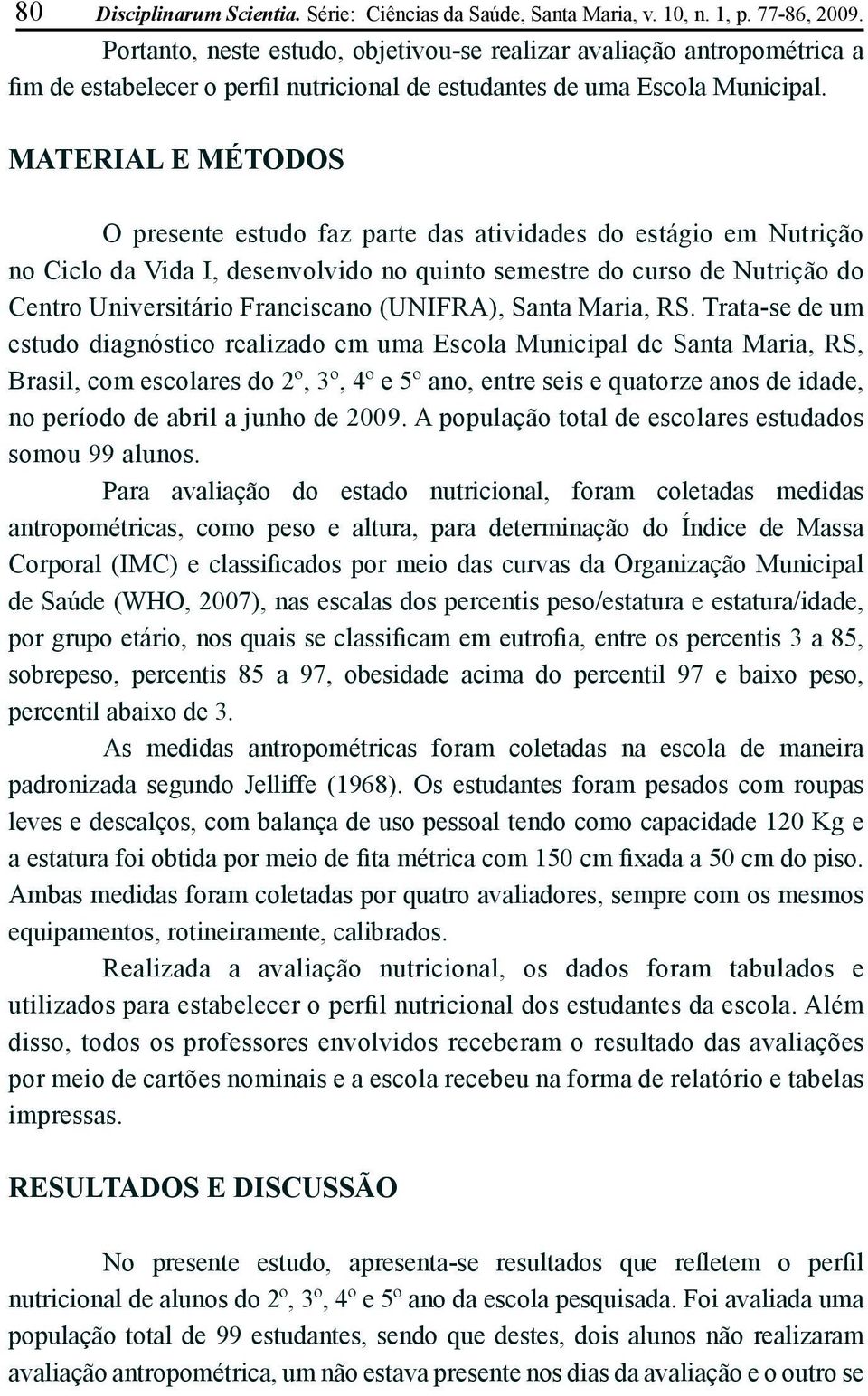 MATERIAL E MÉTODOS O presente estudo faz parte das atividades do estágio em Nutrição no Ciclo da Vida I, desenvolvido no quinto semestre do curso de Nutrição do Centro Universitário Franciscano