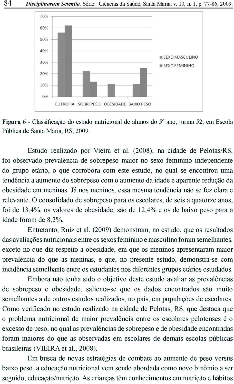 (2008), na cidade de Pelotas/RS, foi observado prevalência de sobrepeso maior no sexo feminino independente do grupo etário, o que corrobora com este estudo, no qual se encontrou uma tendência a