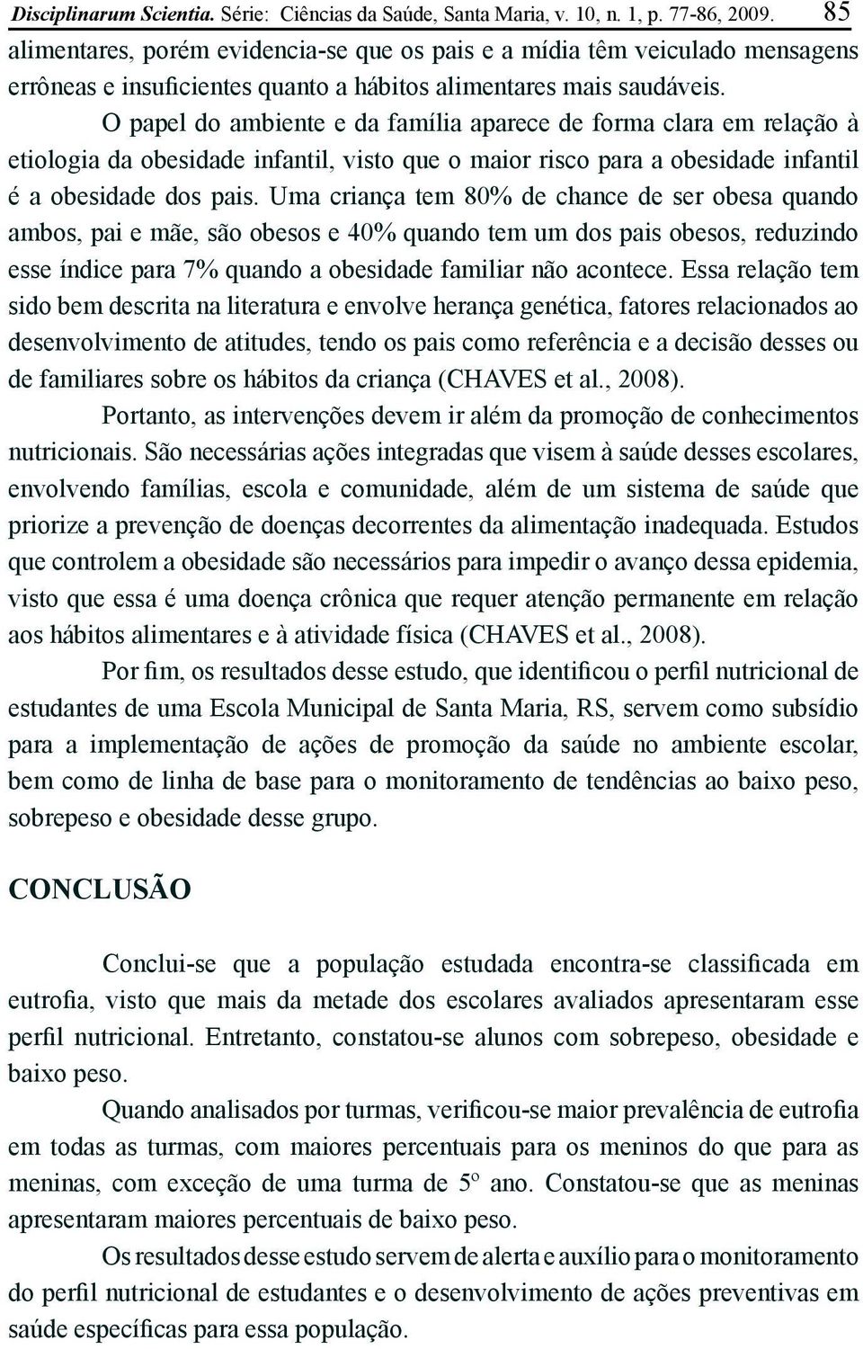 O papel do ambiente e da família aparece de forma clara em relação à etiologia da obesidade infantil, visto que o maior risco para a obesidade infantil é a obesidade dos pais.