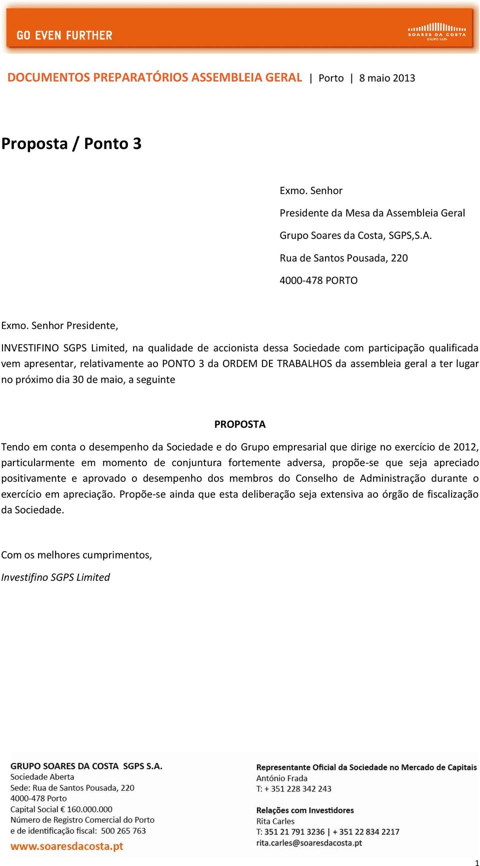 a ter lugar no próximo dia 30 de maio, a seguinte PROPOSTA Tendo em conta o desempenho da Sociedade e do Grupo empresarial que dirige no exercício de 2012, particularmente em momento de conjuntura