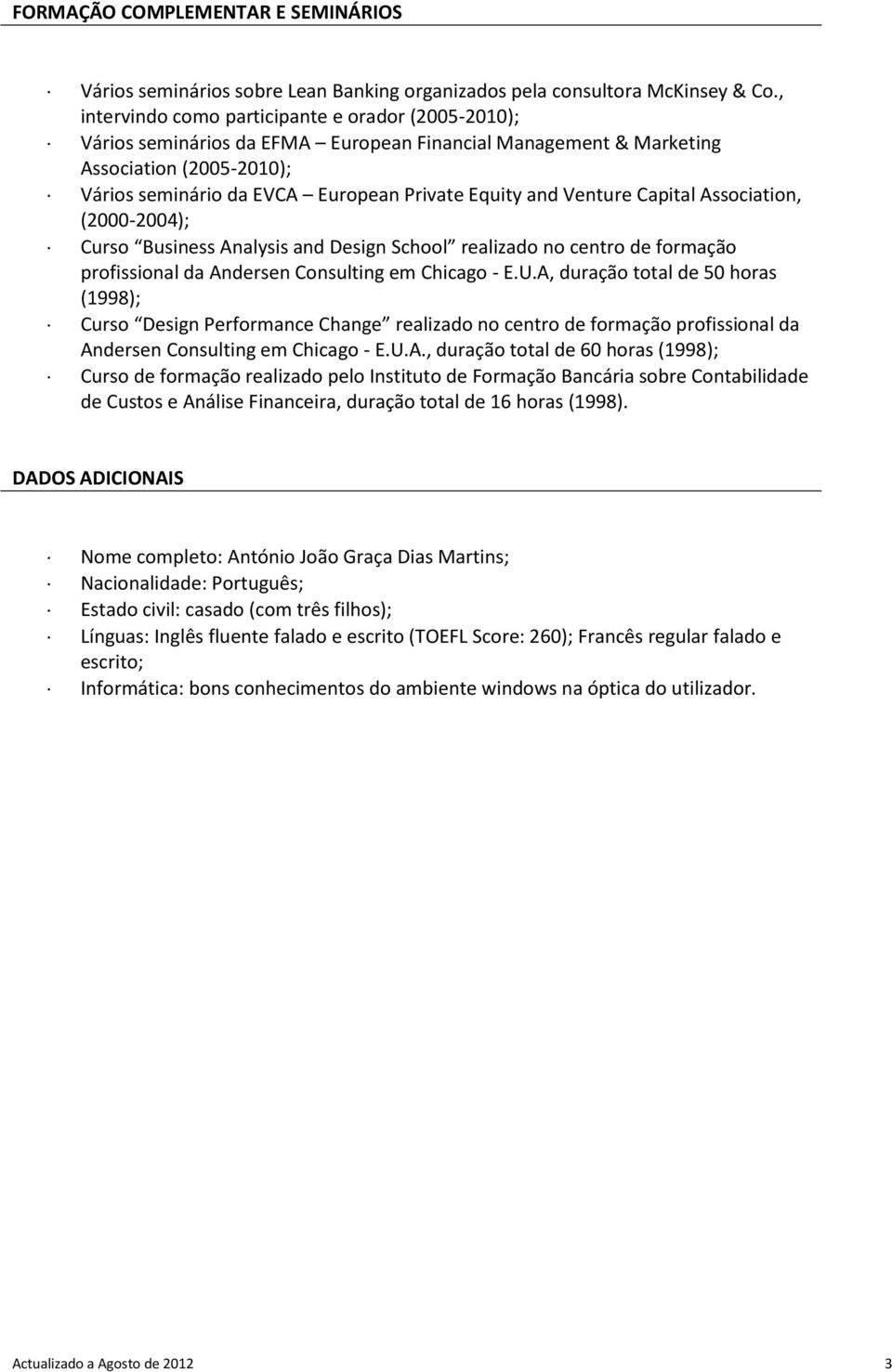 Venture Capital Association, (2000-2004); Curso Business Analysis and Design School realizado no centro de formação profissional da Andersen Consulting em Chicago - E.U.