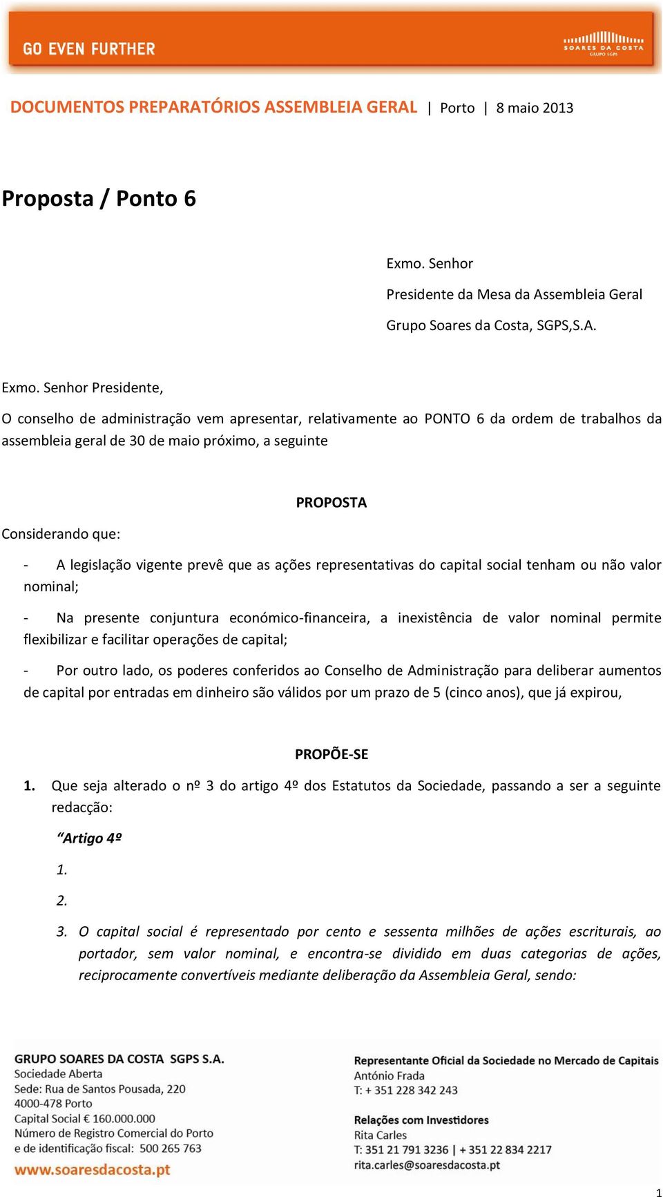 Senhor Presidente, O conselho de administração vem apresentar, relativamente ao PONTO 6 da ordem de trabalhos da assembleia geral de 30 de maio próximo, a seguinte Considerando que: PROPOSTA - A