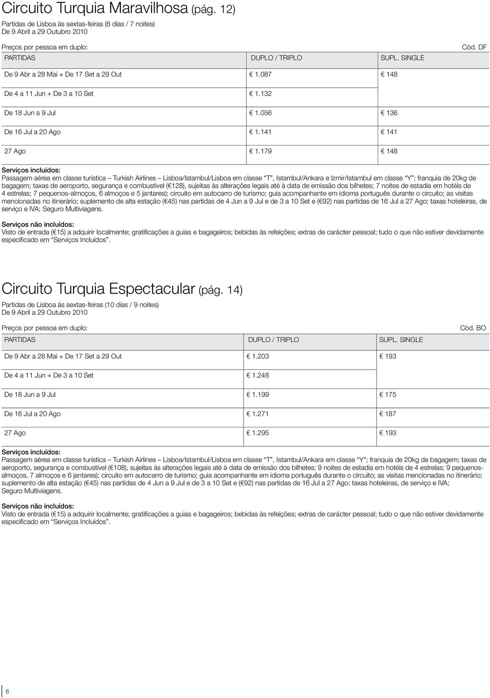 179 148 Passagem aérea em classe turística Turkish Airlines Lisboa/Istambul/Lisboa em classe T, Istambul/Ankara e Izmir/Istambul em classe Y ; franquia de 20kg de bagagem; taxas de aeroporto,