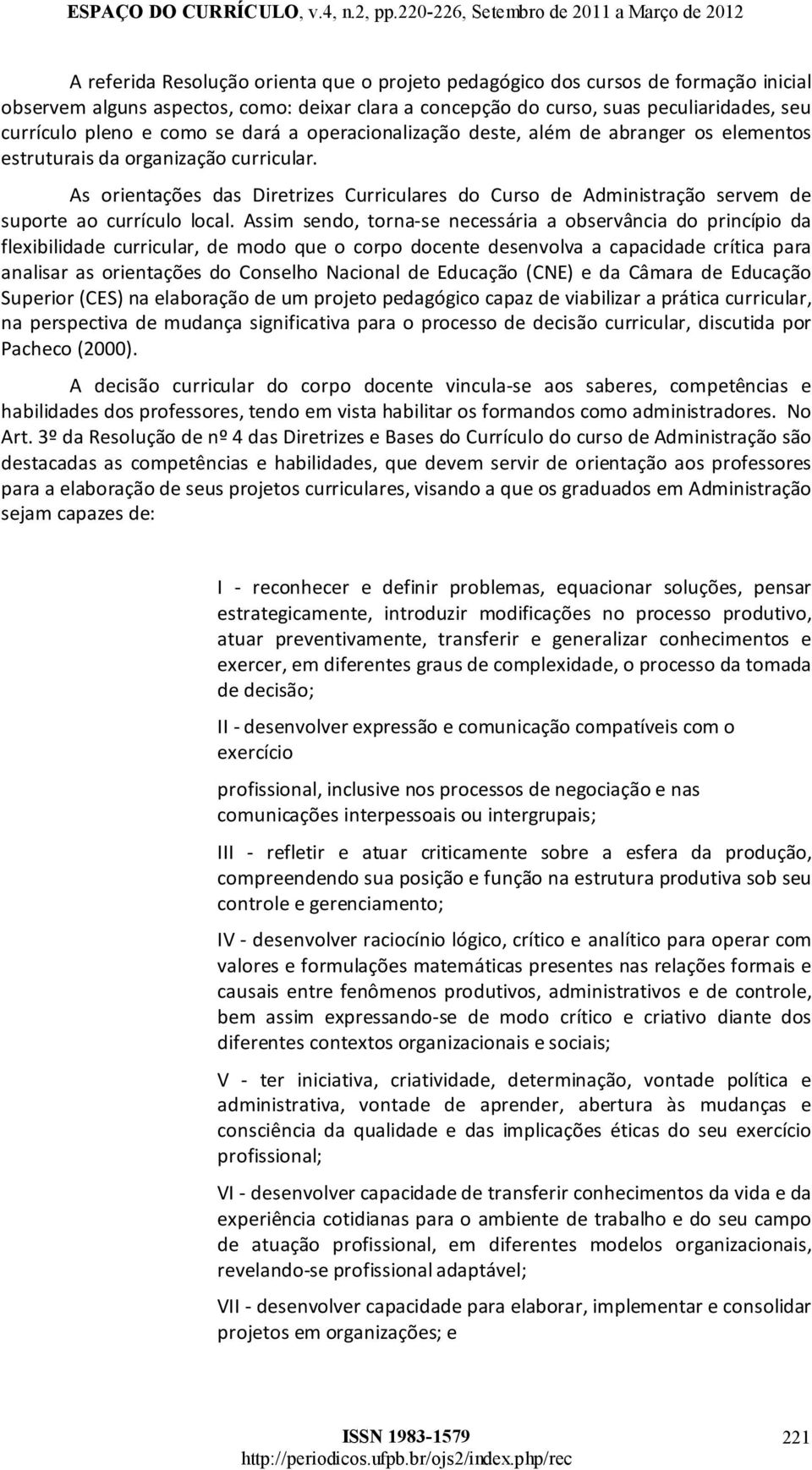 Assim sendo, tornase necessária a observância do princípio da flexibilidade curricular, de modo que o corpo docente desenvolva a capacidade crítica para analisaras orientações do Conselho Nacional de