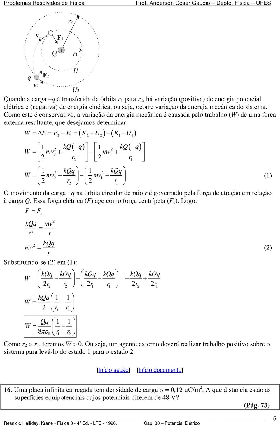 mecânica do sistema. Como este é consevativo, a vaiação da enegia mecânica é causada pelo tabalho (W) de uma foça extena esultante, que desejamos detemina.