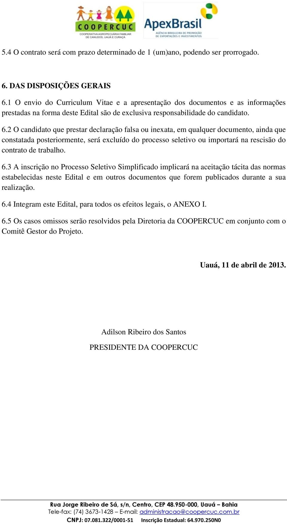 2 O candidato que prestar declaração falsa ou inexata, em qualquer documento, ainda que constatada posteriormente, será excluído do processo seletivo ou importará na rescisão do contrato de trabalho.