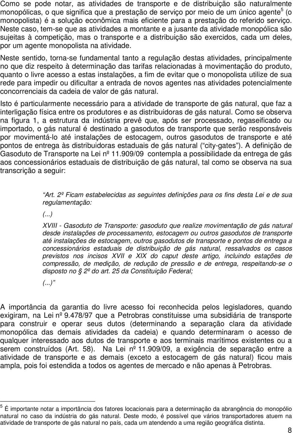 Neste caso, tem-se que as atividades a montante e a jusante da atividade monopólica são sujeitas à competição, mas o transporte e a distribuição são exercidos, cada um deles, por um agente