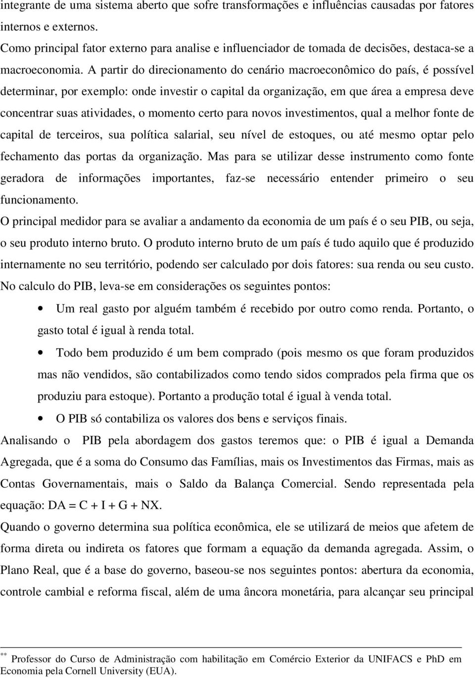 A partir do direcionamento do cenário macroeconômico do país, é possível determinar, por exemplo: onde investir o capital da organização, em que área a empresa deve concentrar suas atividades, o