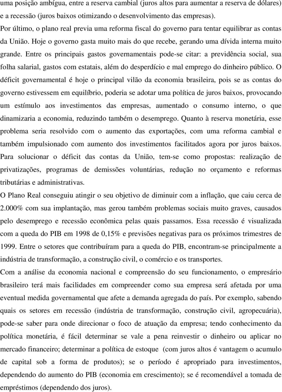 Entre os principais gastos governamentais pode-se citar: a previdência social, sua folha salarial, gastos com estatais, além do desperdício e mal emprego do dinheiro público.