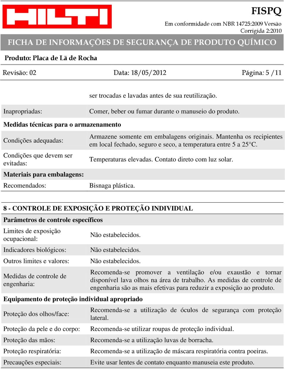 Mantenha os recipientes em local fechado, seguro e seco, a temperatura entre 5 a 25 C. Temperaturas elevadas. Contato direto com luz solar. Bisnaga plástica.