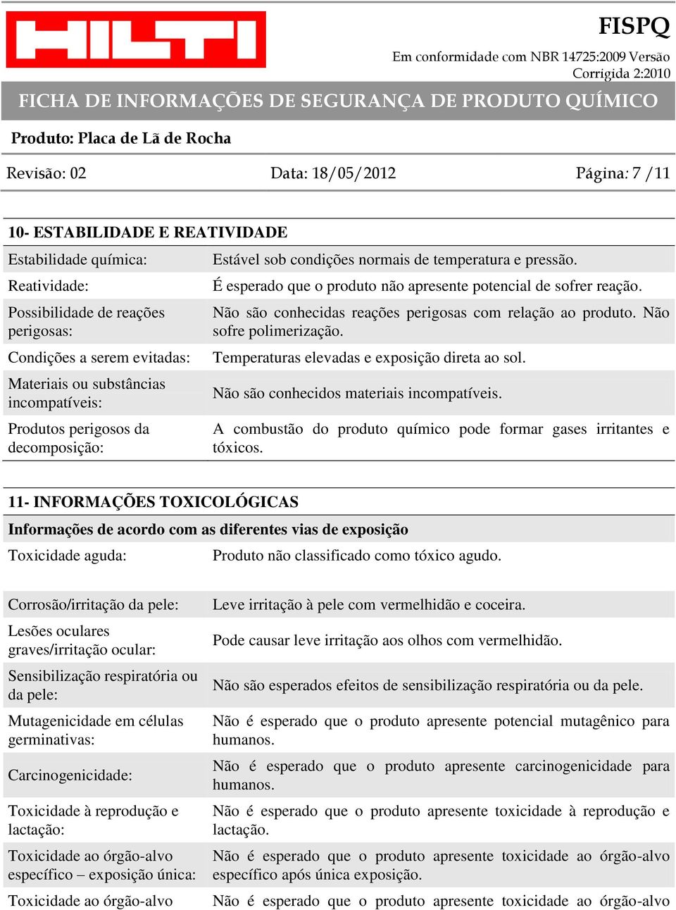 Não são conhecidas reações perigosas com relação ao produto. Não sofre polimerização. Temperaturas elevadas e exposição direta ao sol. Não são conhecidos materiais incompatíveis.