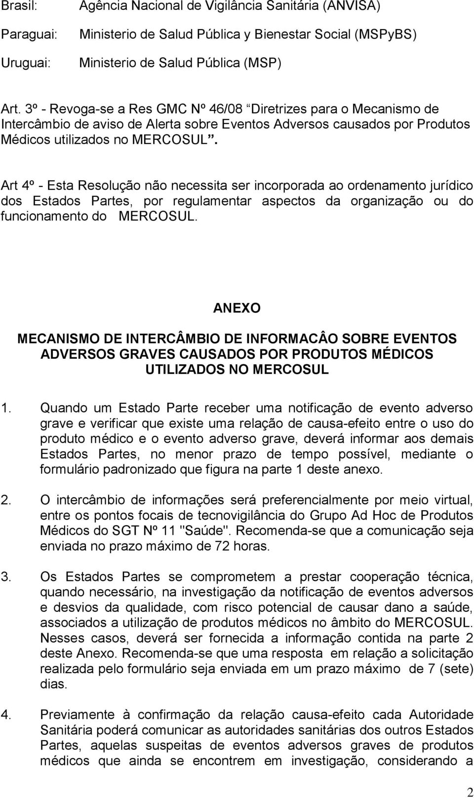 Art 4º - Esta Resolução não necessita ser incorporada ao ordenamento jurídico dos Estados Partes, por regulamentar aspectos da organização ou do funcionamento do MERCOSUL.