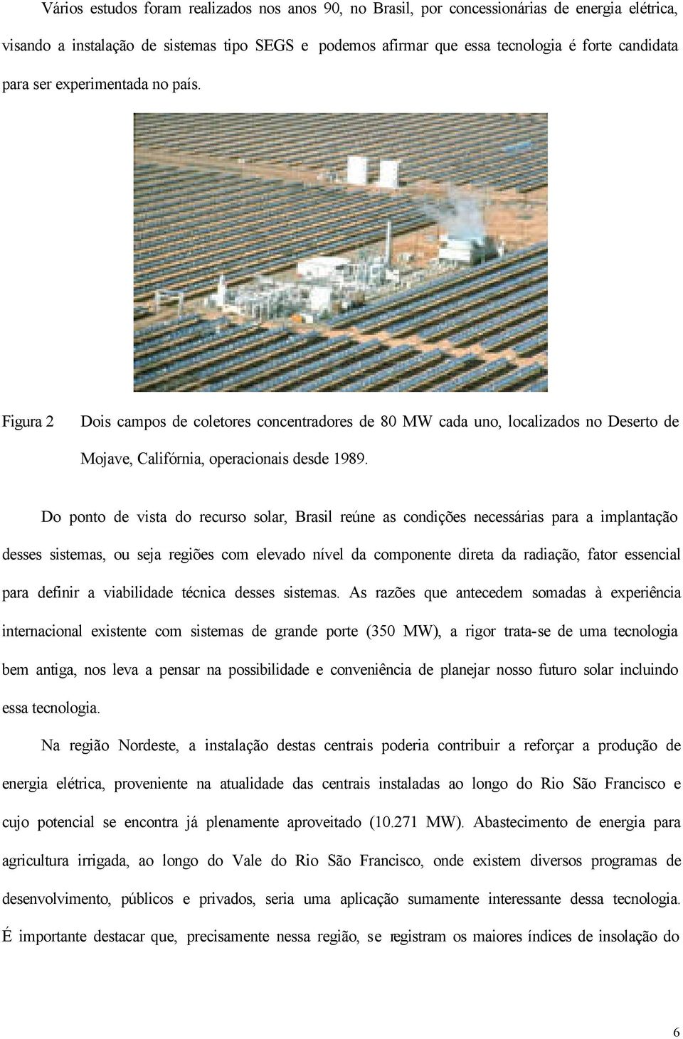 Do ponto de vista do recurso solar, Brasil reúne as condições necessárias para a implantação desses sistemas, ou seja regiões com elevado nível da componente direta da radiação, fator essencial para