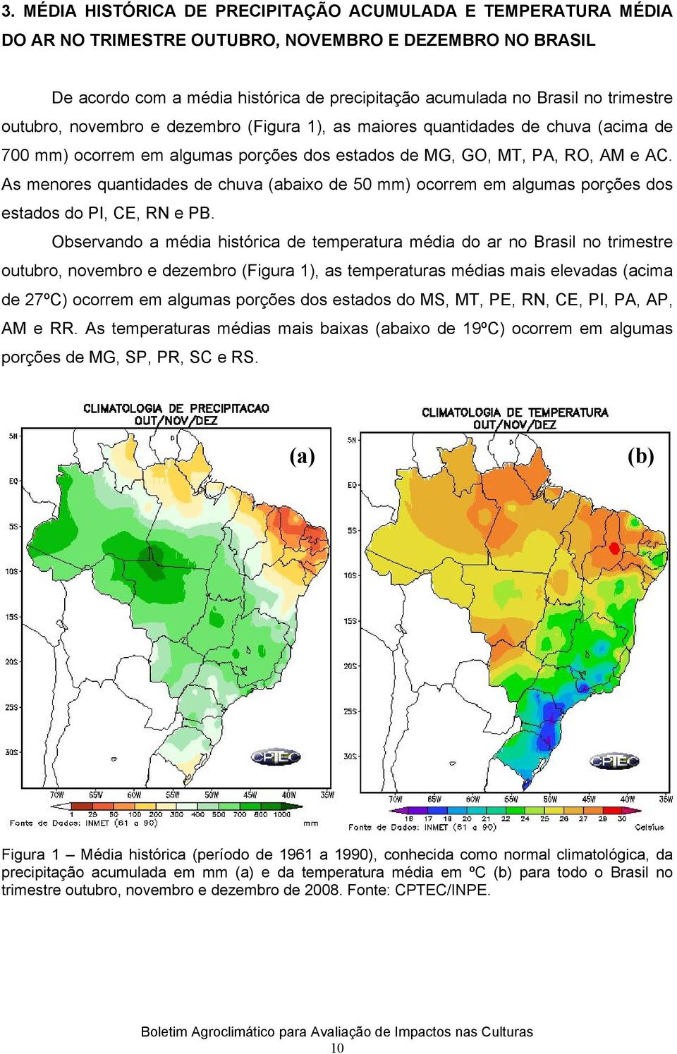 As menores quantidades de chuva (abaixo de 50 mm) ocorrem em algumas porções dos estados do PI, CE, RN e PB.