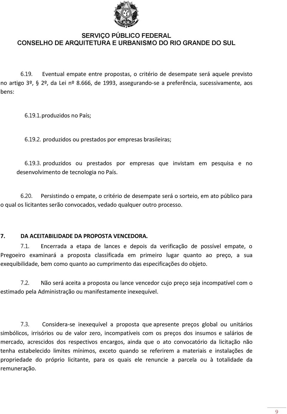 Persistindo o empate, o critério de desempate será o sorteio, em ato público para o qual os licitantes serão convocados, vedado qualquer outro processo. 7. DA ACEITABILIDADE DA PROPOSTA VENCEDORA. 7.1.