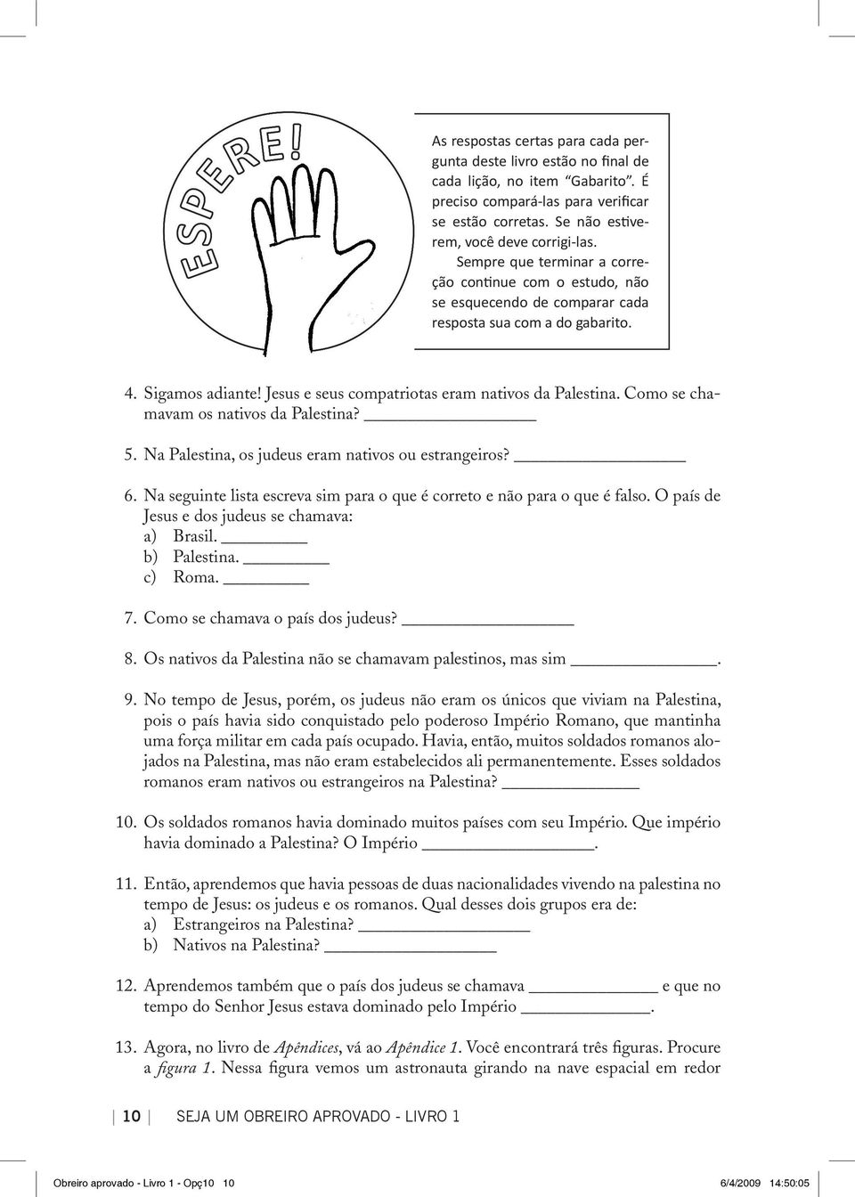 Como se chamavam os nativos da Palestina? 5. Na Palestina, os judeus eram nativos ou estrangeiros? 6. Na seguinte lista escreva sim para o que é correto e não para o que é falso.