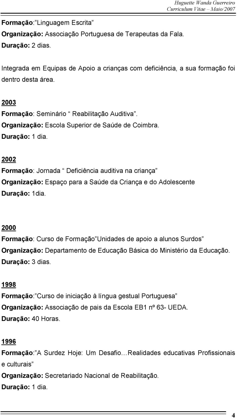 Organização: Escola Superior de Saúde de Coimbra. 2002 Formação: Jornada Deficiência auditiva na criança Organização: Espaço para a Saúde da Criança e do Adolescente Duração: 1dia.