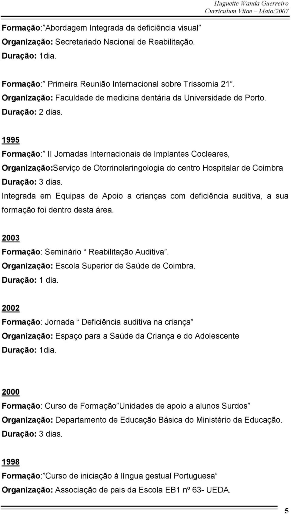 1995 Formação: II Jornadas Internacionais de Implantes Cocleares, Organização:Serviço de Otorrinolaringologia do centro Hospitalar de Coimbra Duração: 3 dias.