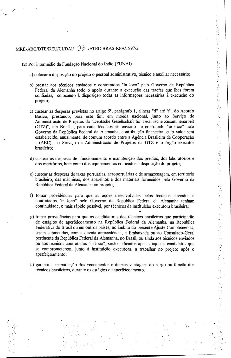 todas as informações necessárias à execução do projeto; c) custear as despesas previstas no artigo 5, parágrafo 1, alíneas "d" até "f", do Acordo Básico, prestando, para este fim, em moeda nacional,