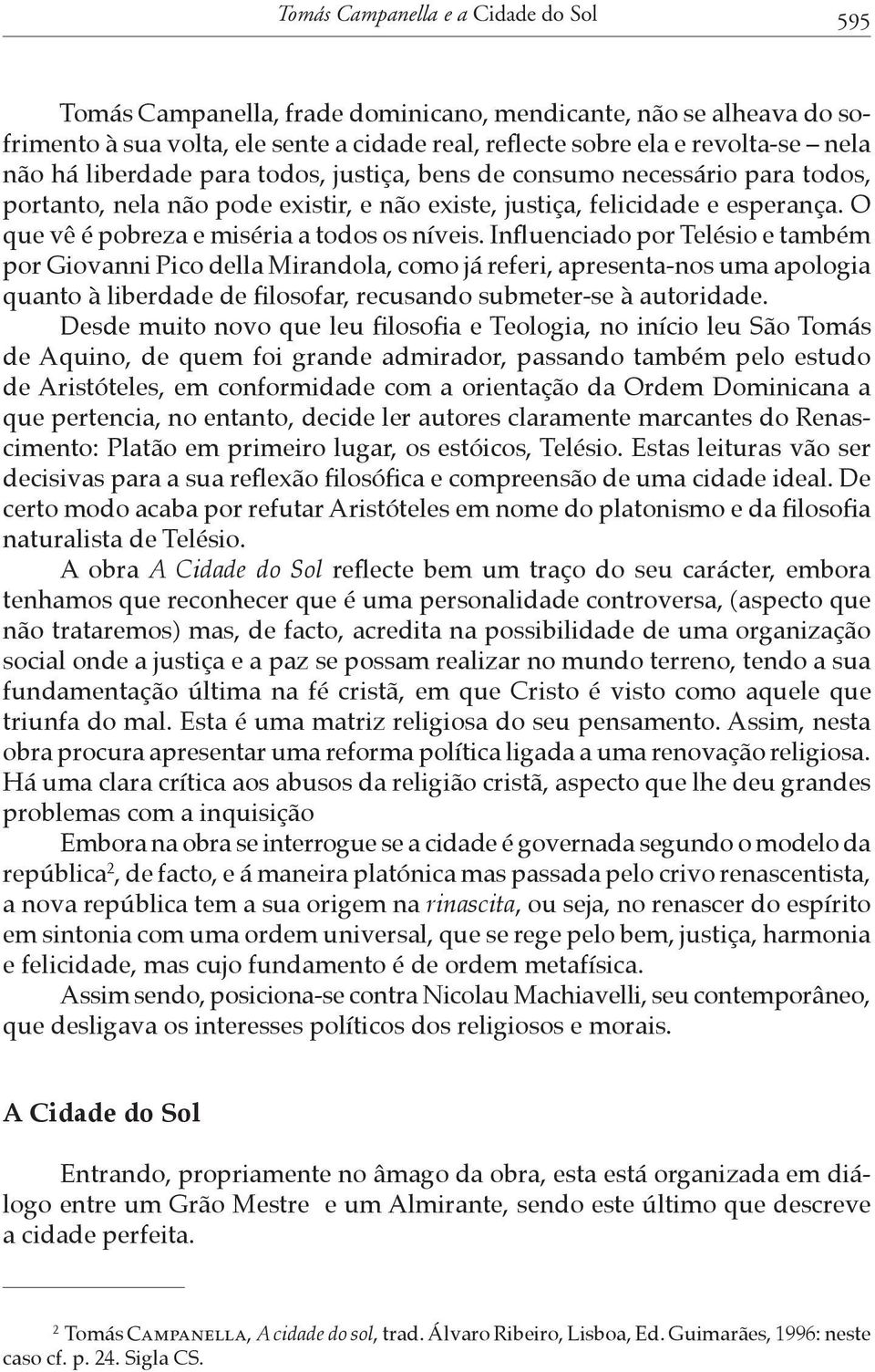 Influenciado por Telésio e também por Giovanni Pico della Mirandola, como já referi, apresenta-nos uma apologia quanto à liberdade de filosofar, recusando submeter-se à autoridade.