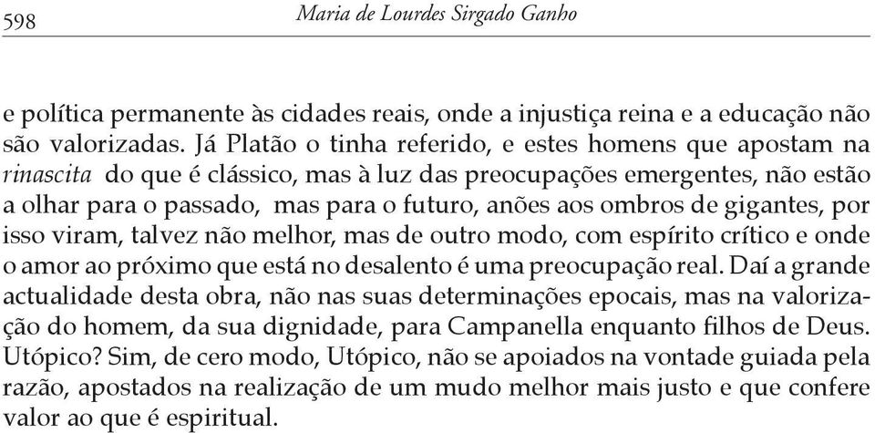 gigantes, por isso viram, talvez não melhor, mas de outro modo, com espírito crítico e onde o amor ao próximo que está no desalento é uma preocupação real.