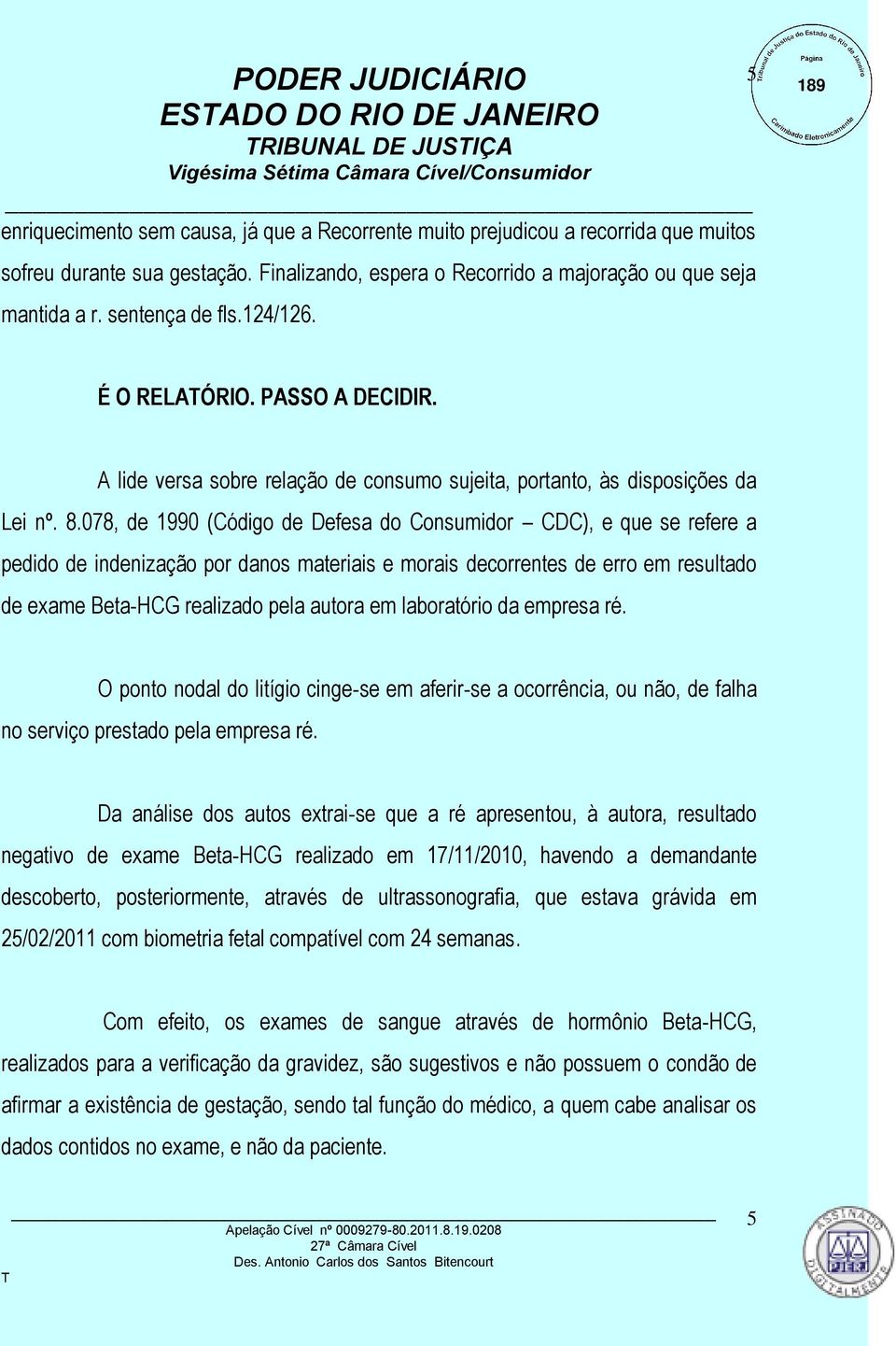 A lide versa sobre relação de consumo sujeita, portanto, às disposições da Lei nº. 8.